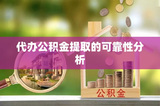 黄州代办公积金提取的可靠性分析