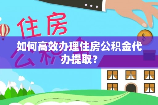 新绛如何高效办理住房公积金代办提取？